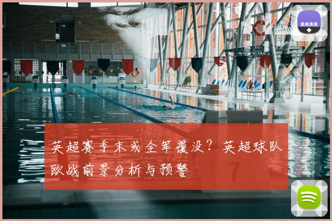 英超赛季末或全军覆没？英超球队欧战前景分析与预警