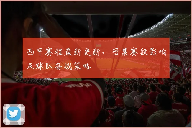 西甲赛程最新更新，密集赛段影响及球队备战策略