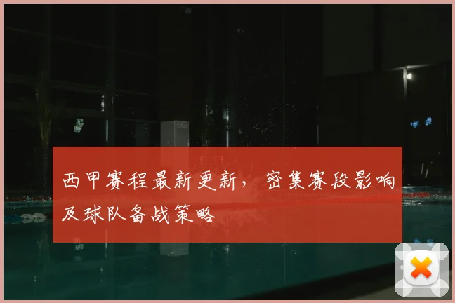 西甲赛程最新更新，密集赛段影响及球队备战策略