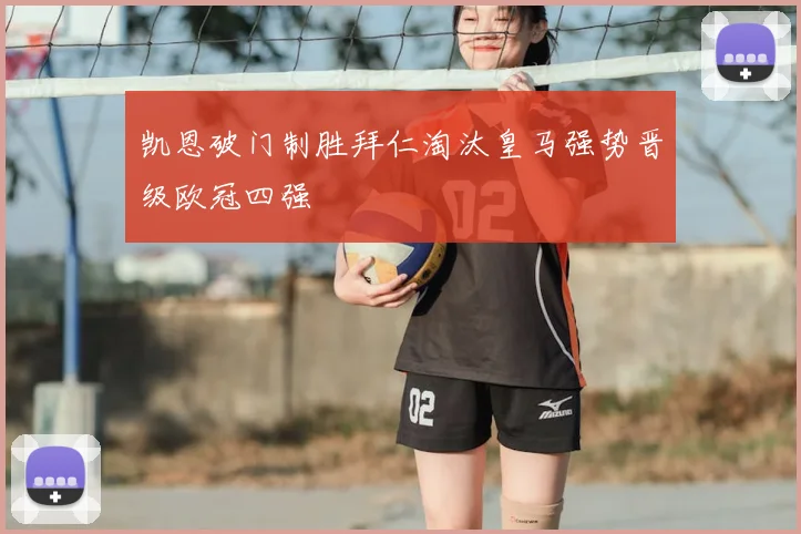 凯恩破门制胜拜仁淘汰皇马强势晋级欧冠四强